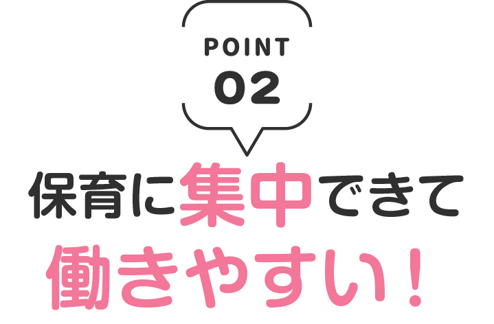 保育に集中できて
働きやすい！